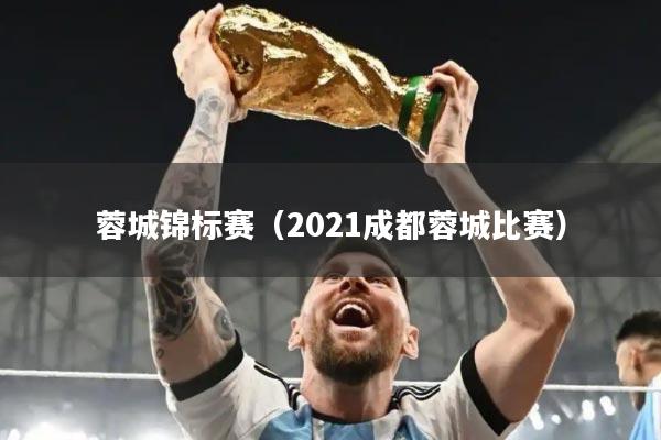 蓉城锦标赛（2021成都蓉城比赛）