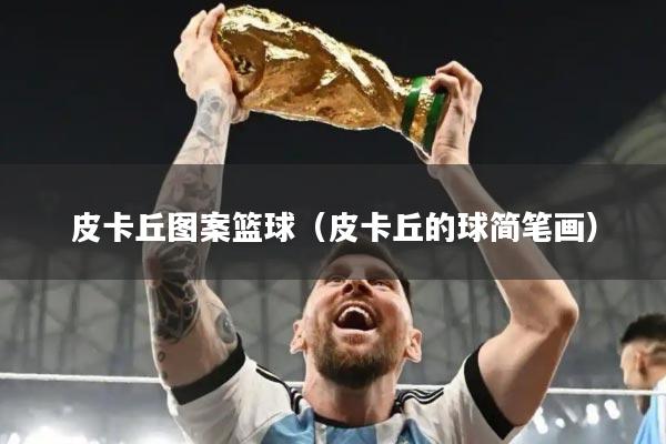 皮卡丘图案篮球（皮卡丘的球简笔画）