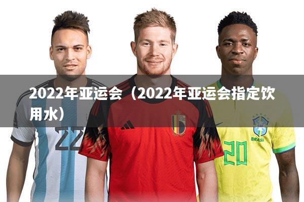 2022年亚运会（2022年亚运会指定饮用水）