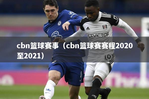 cbn篮球赛事（cbn篮球赛赛程2020至2021）
