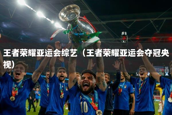 王者荣耀亚运会综艺（王者荣耀亚运会夺冠央视）