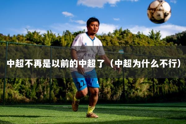 中超不再是以前的中超了（中超为什么不行）