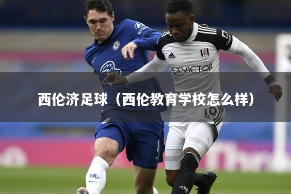 西伦济足球（西伦教育学校怎么样）