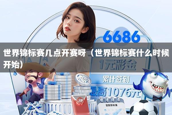 世界锦标赛几点开赛呀（世界锦标赛什么时候开始）