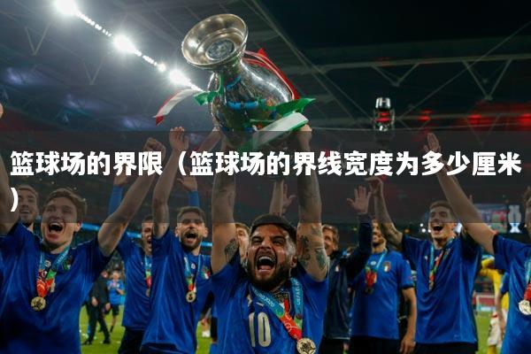 篮球场的界限（篮球场的界线宽度为多少厘米）