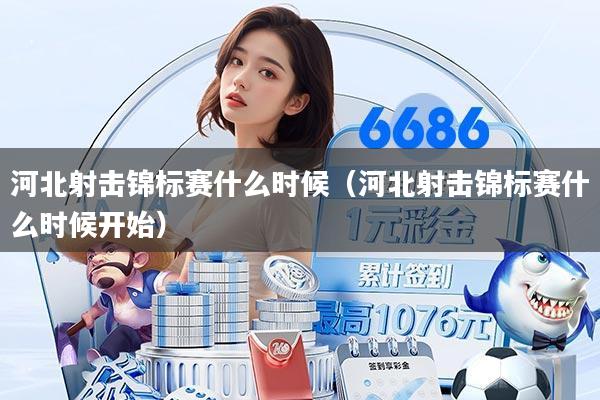 河北射击锦标赛什么时候（河北射击锦标赛什么时候开始）
