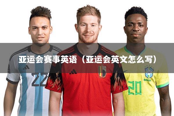 亚运会赛事英语（亚运会英文怎么写）