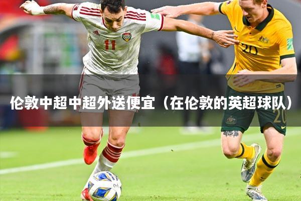 伦敦中超中超外送便宜（在伦敦的英超球队）