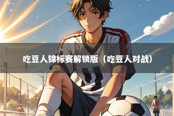 吃豆人锦标赛解锁版（吃豆人对战）