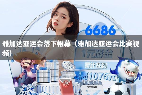 雅加达亚运会落下帷幕(雅加达亚运会比赛视频)