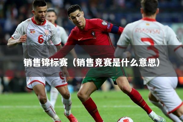 销售锦标赛(销售竞赛是什么意思)