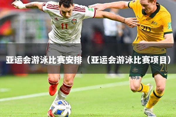 亚运会游泳比赛安排（亚运会游泳比赛项目）