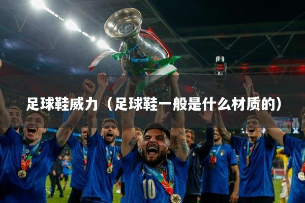 足球鞋威力(足球鞋一般是什么材质的)