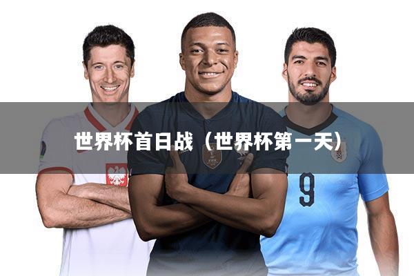 世界杯首日战(世界杯第一天)