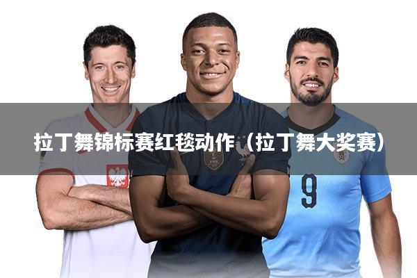 拉丁舞锦标赛红毯动作(拉丁舞大奖赛)