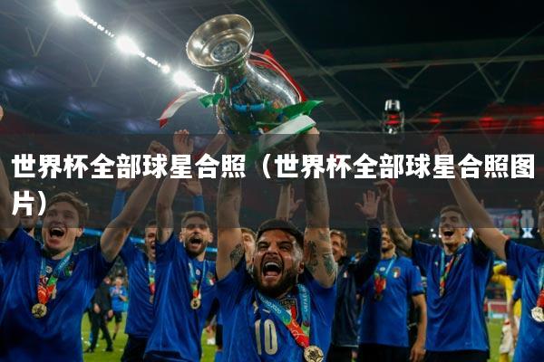 世界杯全部球星合照（世界杯全部球星合照图片）