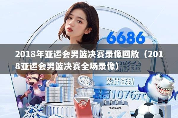 2018年亚运会男篮决赛录像回放(2018亚运会男篮决赛全场录像)