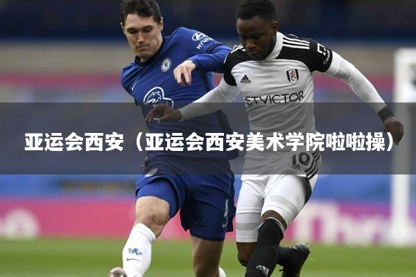 亚运会西安(亚运会西安美术学院啦啦操)