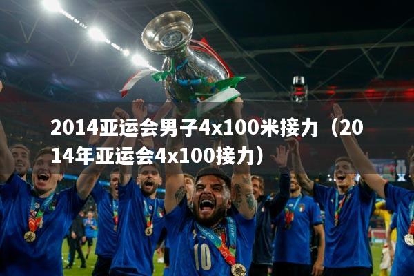 2014亚运会男子4x100米接力(2014年亚运会4x100接力)