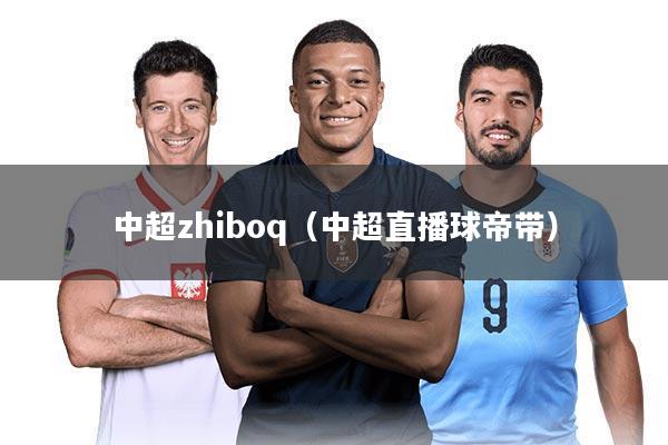 中超zhiboq(中超直播球帝带)