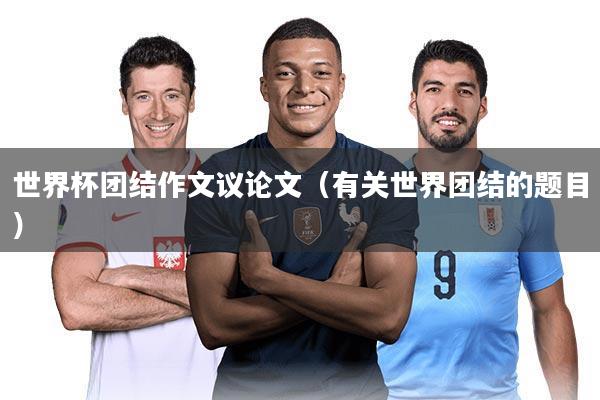 世界杯团结作文议论文（有关世界团结的题目）