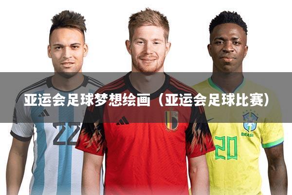 亚运会足球梦想绘画（亚运会足球比赛）