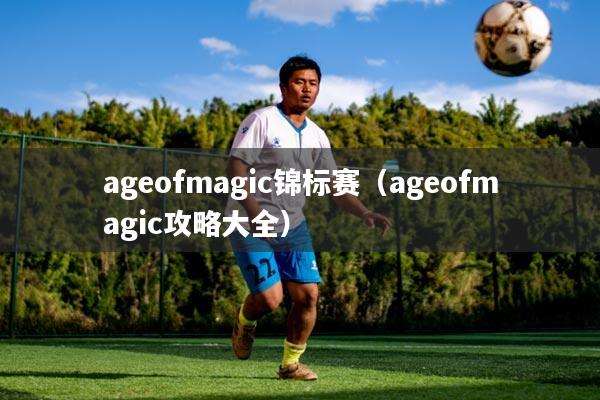 ageofmagic锦标赛(ageofmagic攻略大全)