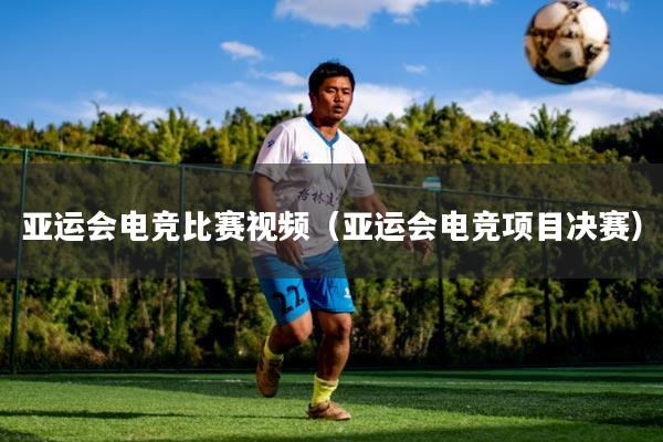 亚运会电竞比赛视频(亚运会电竞项目决赛)