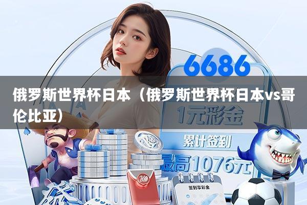 俄罗斯世界杯日本(俄罗斯世界杯日本vs哥伦比亚)