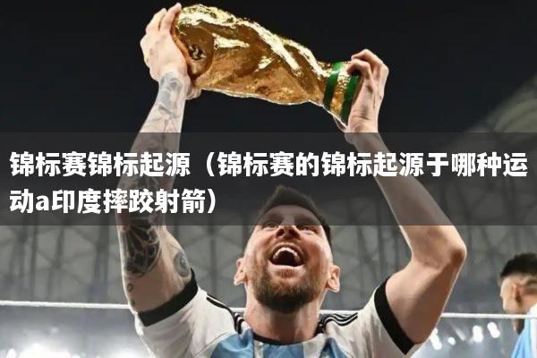 锦标赛锦标起源(锦标赛的锦标起源于哪种运动a印度摔跤射箭)