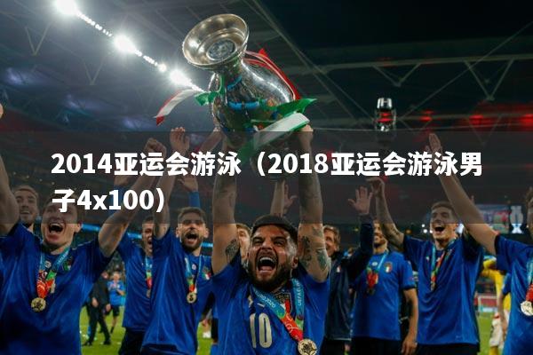 2014亚运会游泳(2018亚运会游泳男子4x100)