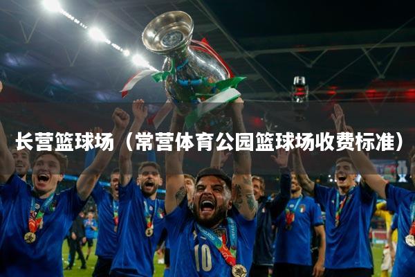 长营篮球场(常营体育公园篮球场收费标准)