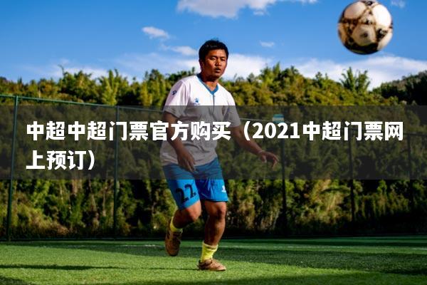 中超中超门票官方购买(2021中超门票网上预订)