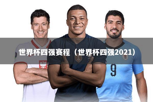 世界杯四强赛程（世界杯四强2021）