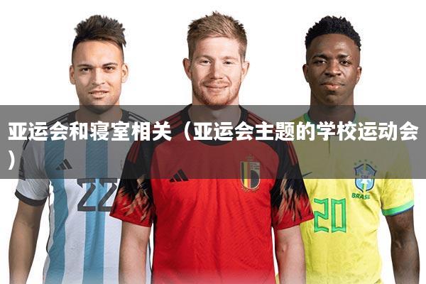 亚运会和寝室相关（亚运会主题的学校运动会）