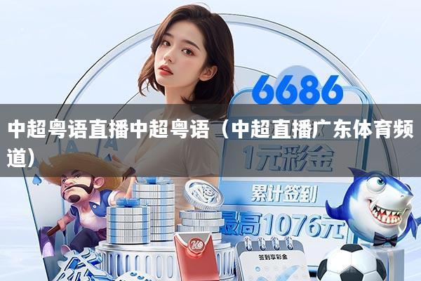 中超粤语直播中超粤语(中超直播广东体育频道)