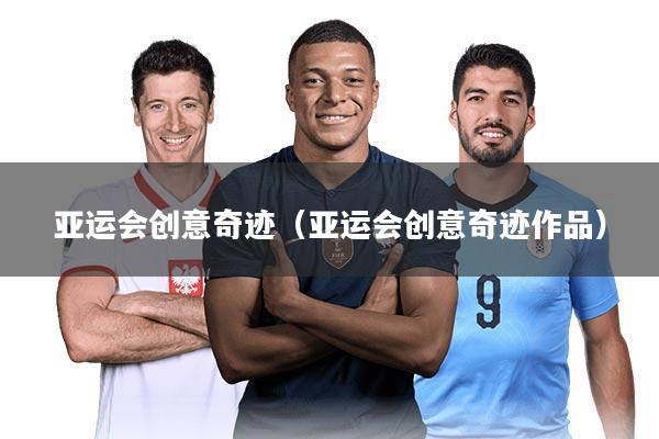 亚运会创意奇迹（亚运会创意奇迹作品）